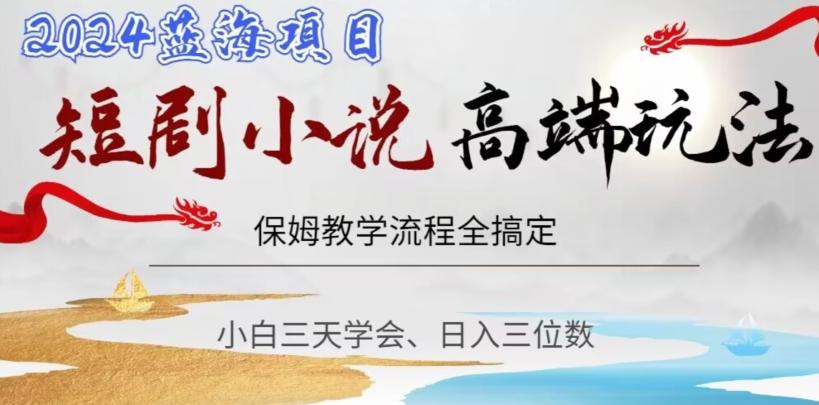 短剧高端玩法，保姆教学全搞定，小白日入三位数【揭秘】-极速轻创