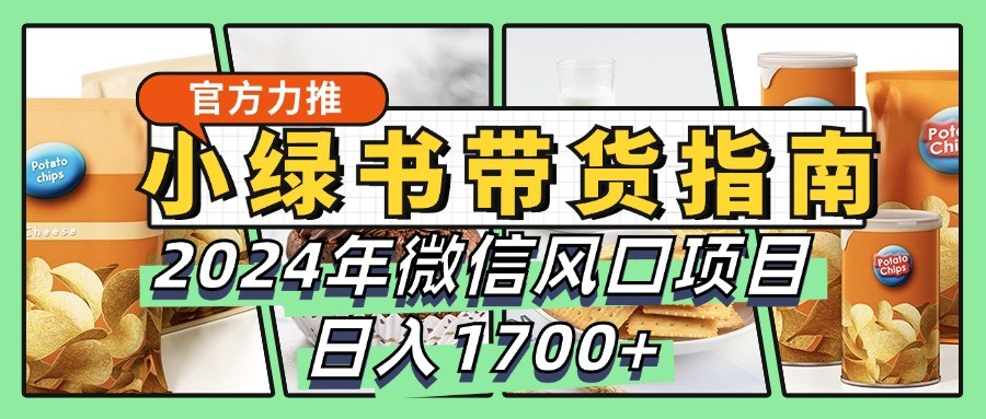 小绿书带货完全教学指南，2024年微信风口项目，日入1700+-极速轻创