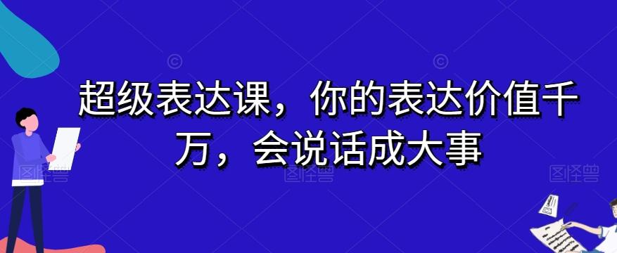 超级表达课，你的表达价值千万，会说话成大事-极速轻创