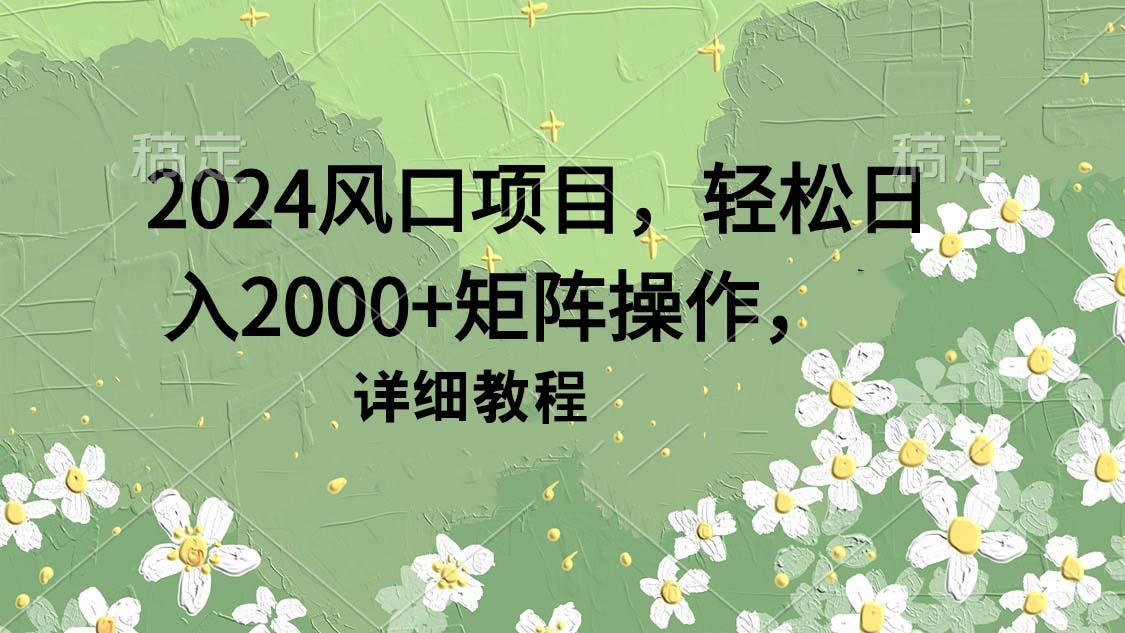 (9652期)2024风口项目，轻松日入2000+矩阵操作，详细教程-极速轻创