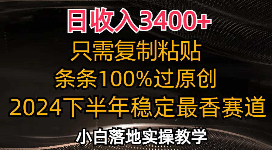 日收入3400+，只需复制粘贴，条条过原创，2024下半年最香赛道，小白也…-极速轻创