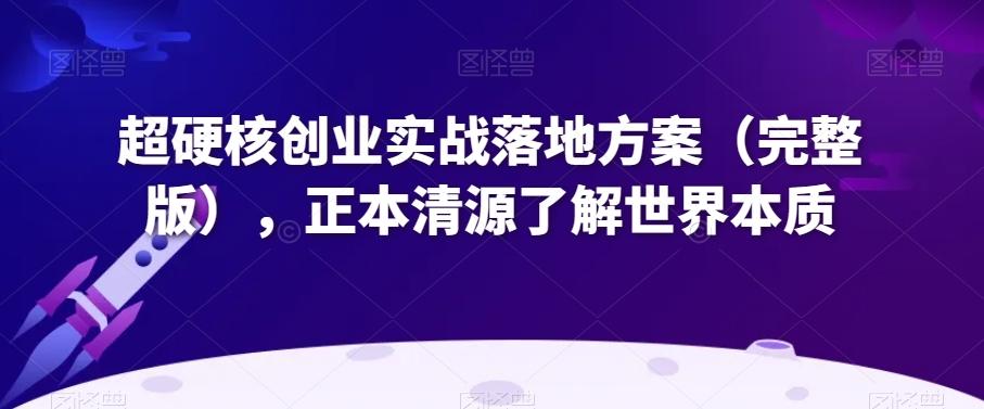 超硬核创业实战落地方案（完整版），正本清源了解世界本质-极速轻创