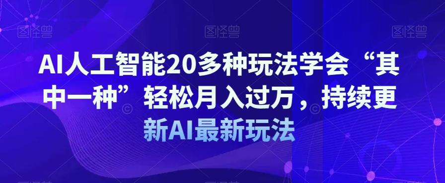 AI人工智能20多种玩法学会“其中一种”轻松月入过万，持续更新AI最新玩法-极速轻创