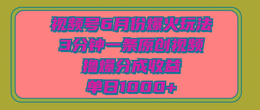 视频号6月份爆火玩法，3分钟一条原创视频，撸爆分成收益，单日1000+-极速轻创