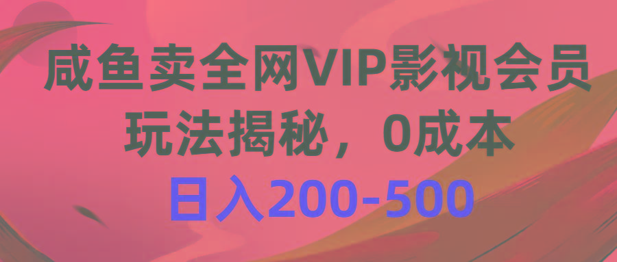 咸鱼卖全网VIP影视会员，玩法揭秘，0成本日入200-500-极速轻创