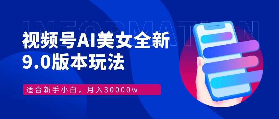 视频号AI美女，最新9.0玩法新手小白轻松上手，月入30000＋-极速轻创