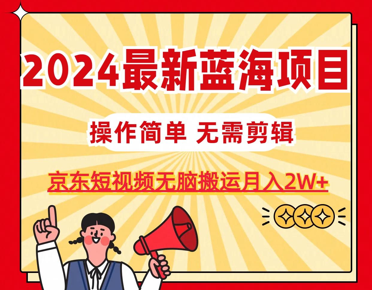 2024最新蓝海项目，无需剪辑，京东图文短视频无脑搬运月入2W+-极速轻创