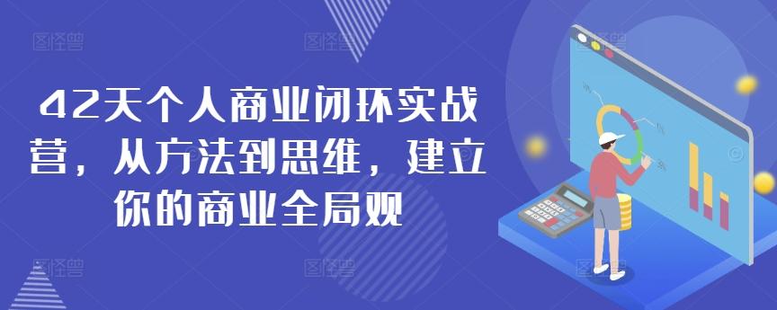 42天个人商业闭环实战营，从方法到思维，建立你的商业全局观-极速轻创