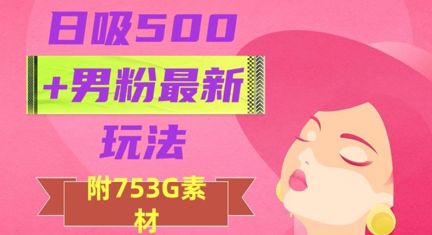 日吸500+男粉最新玩法，从作品制作到如何引流及后端变现，保姆级教程【揭秘】-极速轻创