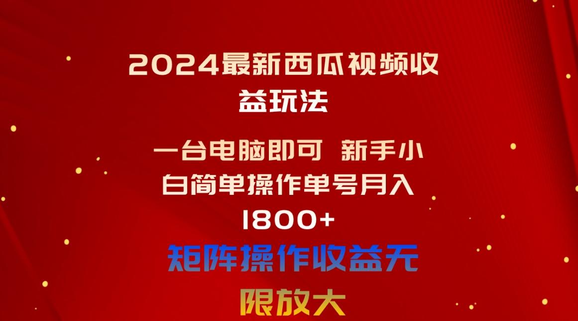 2024最新西瓜视频收益玩法，一台电脑即可 新手小白简单操作单号月入1800+-极速轻创