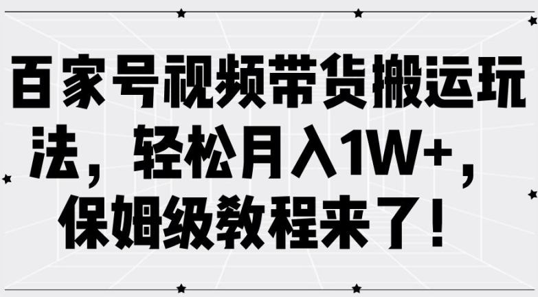 百家号视频带货搬运玩法，轻松月入1W+，保姆级教程来了【揭秘】-极速轻创