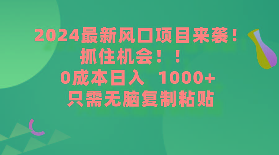 (9899期)2024最新风口项目来袭，抓住机会，0成本一部手机日入1000+，只需无脑复…-极速轻创