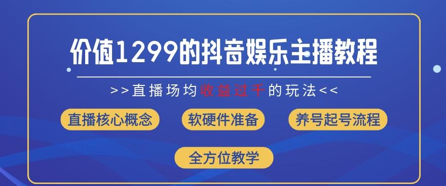 价值1299的抖音娱乐主播场均直播收入过千打法教学(8月最新)【揭秘】-极速轻创