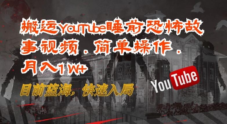 搬运YouTube睡前恐怖故事视频，简单操作，月入1W+，目前蓝海，快速入局【揭秘】-极速轻创