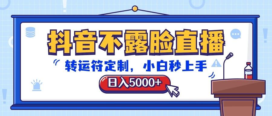 抖音不露脸直播，转运符定制，日入5000+，小白秒上手-极速轻创