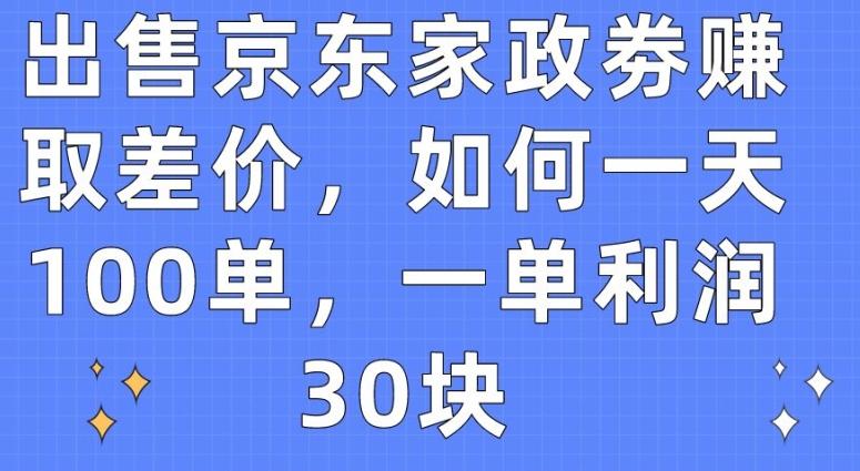 出售京东家政劵赚取差价，如何一天100单，一单利润30块【揭秘】-极速轻创
