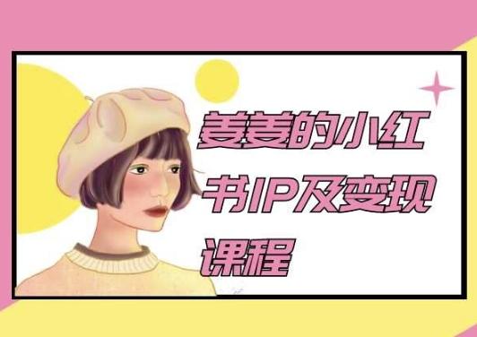 姜姜的小红书IP及变现课程，姜姜小红书2024-极速轻创