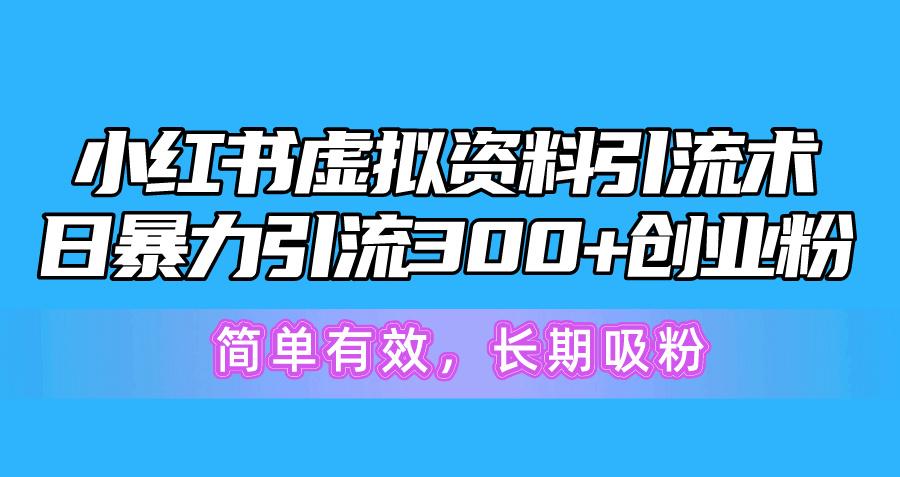 小红书虚拟资料引流术，日暴力引流300+创业粉，简单有效，长期吸粉-极速轻创
