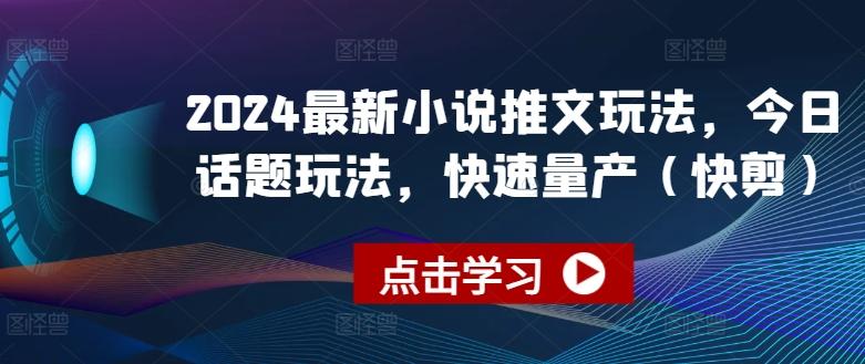 2024最新小说推文玩法，今日话题玩法，快速量产(快剪)-极速轻创
