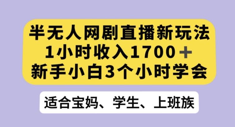 半无人网剧直播新玩法，1小时收入1700+，新手小白3小时学会【揭秘】-极速轻创