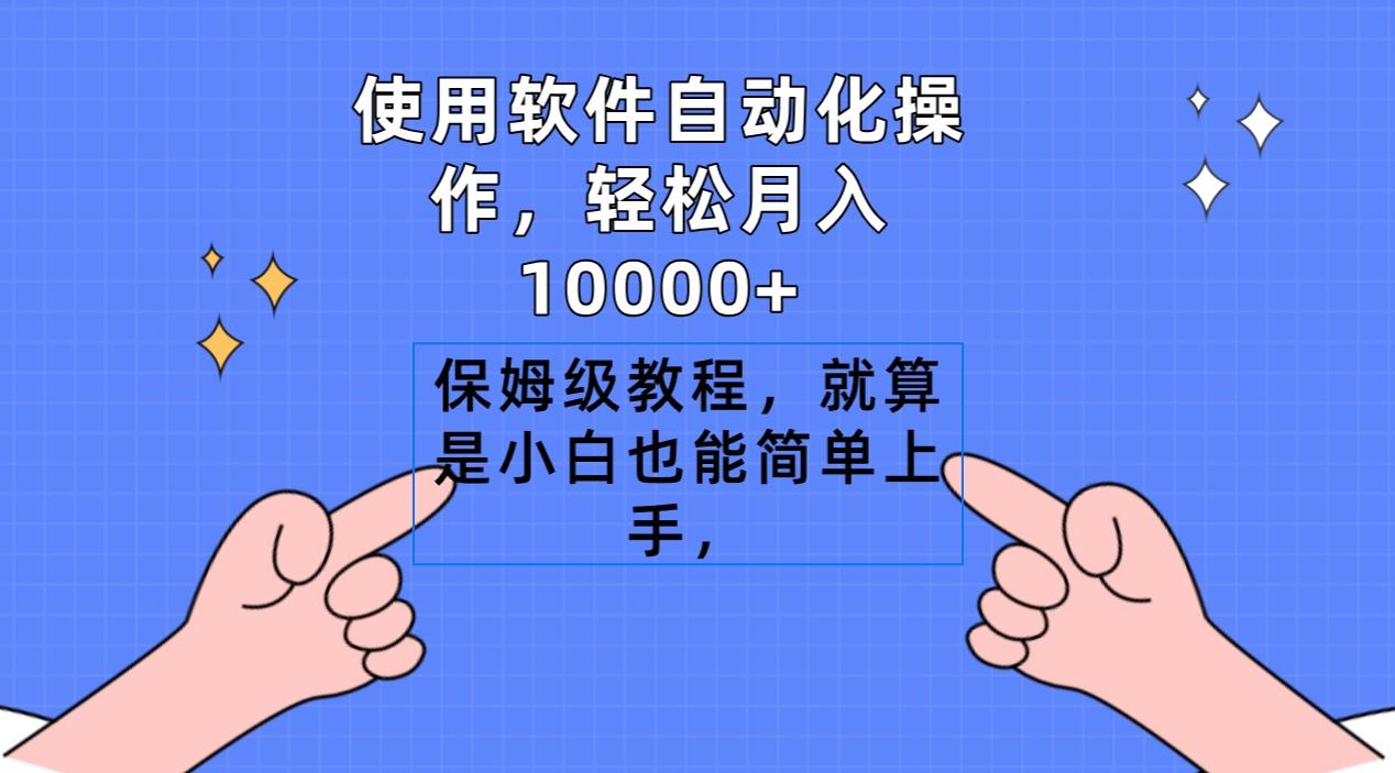 使用软件自动化操作，轻松月入10000+，保姆级教程，就算是小白也能简单上手-极速轻创