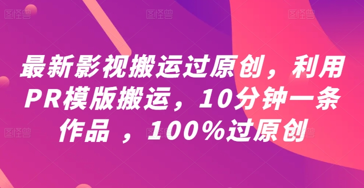 最新影视搬运过原创，利用PR模版搬运，10分钟一条作品 ，100%过原创【教程+PR模板】-极速轻创
