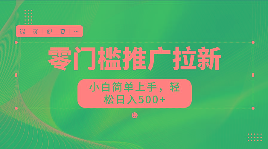 零门槛推广拉新，小白简单上手，轻松日入500+-极速轻创