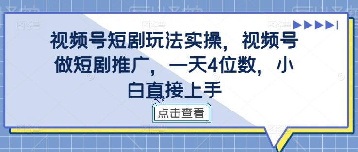 视频号短剧玩法实操，视频号做短剧推广，一天4位数，小白直接上手-极速轻创