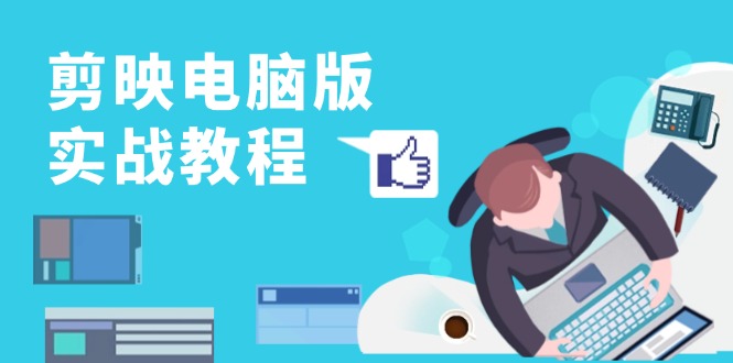 剪映电脑版实战教程，0基础打造短视频剪辑高手，详解功能、工具与实操案例-极速轻创