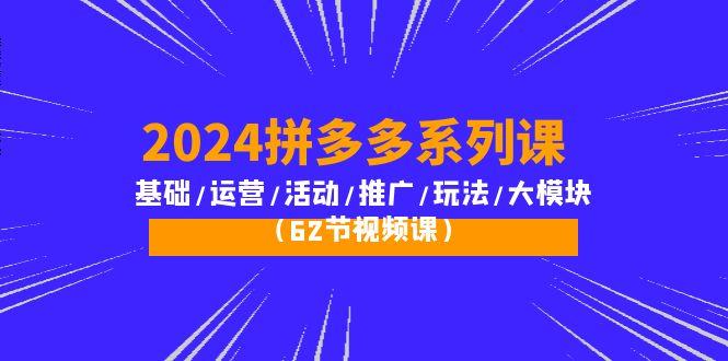 (10019期)2024拼多多系列课：基础/运营/活动/推广/玩法/大模块(62节视频课)-极速轻创