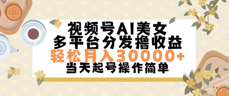 视频号AI美女，轻松月入30000+,操作简单轻松上手-极速轻创