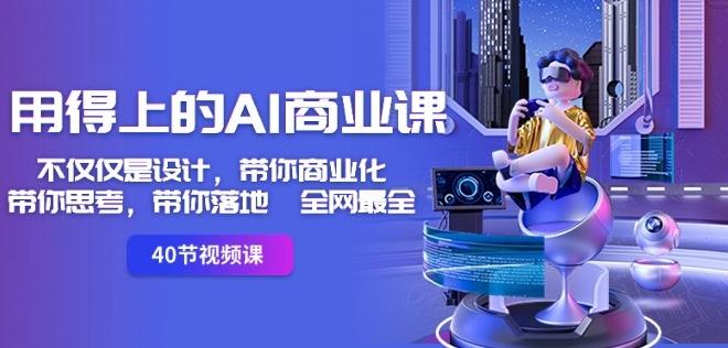 用得上的AI商业课：不仅仅是设计，带你商业化-带你思考-带你落地-全网最全-极速轻创