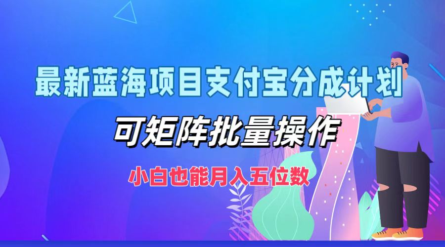 最新蓝海项目支付宝分成计划，可矩阵批量操作，小白也能月入五位数-极速轻创