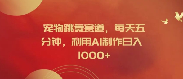 宠物跳舞赛道，每天五分钟，利用AI制作日入1k【揭秘】-极速轻创