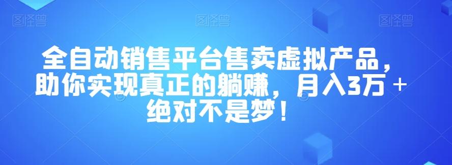 全自动销售平台售卖虚拟产品，助你实现真正的躺赚，月入3万＋绝对不是梦！【揭秘】-极速轻创