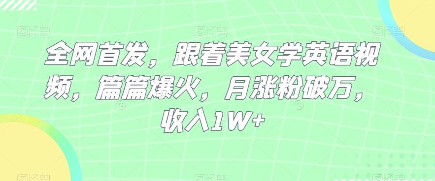 全网首发，跟着美女学英语视频，篇篇爆火，月涨粉破万，收入1W+-极速轻创