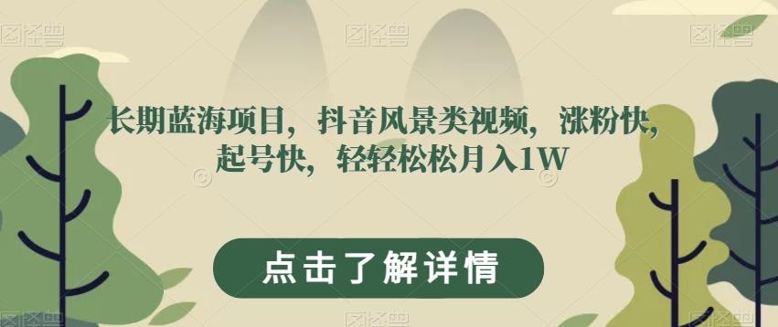 长期蓝海项目，抖音风景类视频，涨粉快，起号快，轻轻松松月入1W【揭秘】-极速轻创