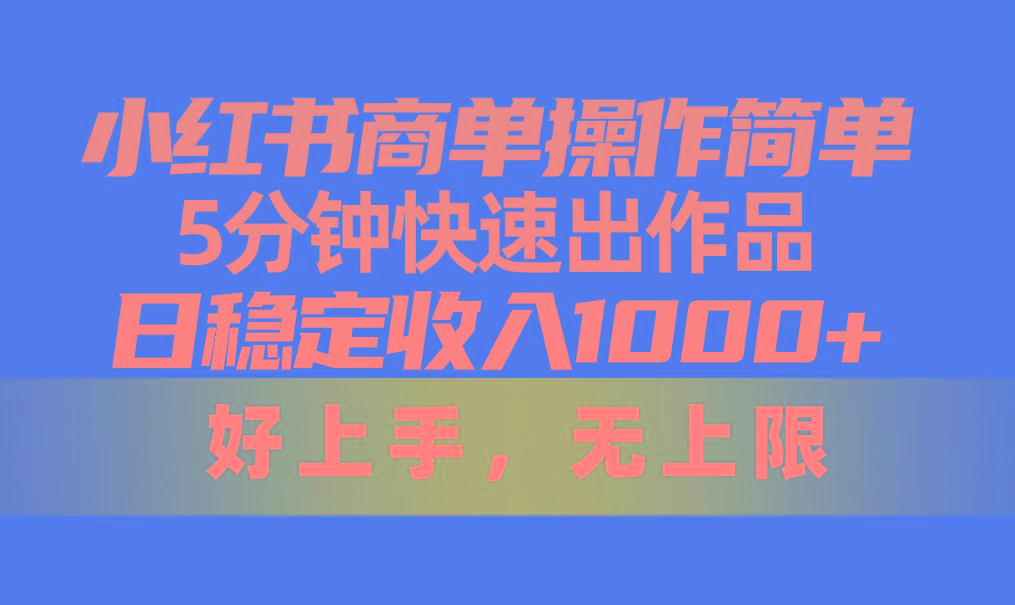 小红书商单操作简单，5分钟快速出作品，日稳定收入1000+，无上限-极速轻创