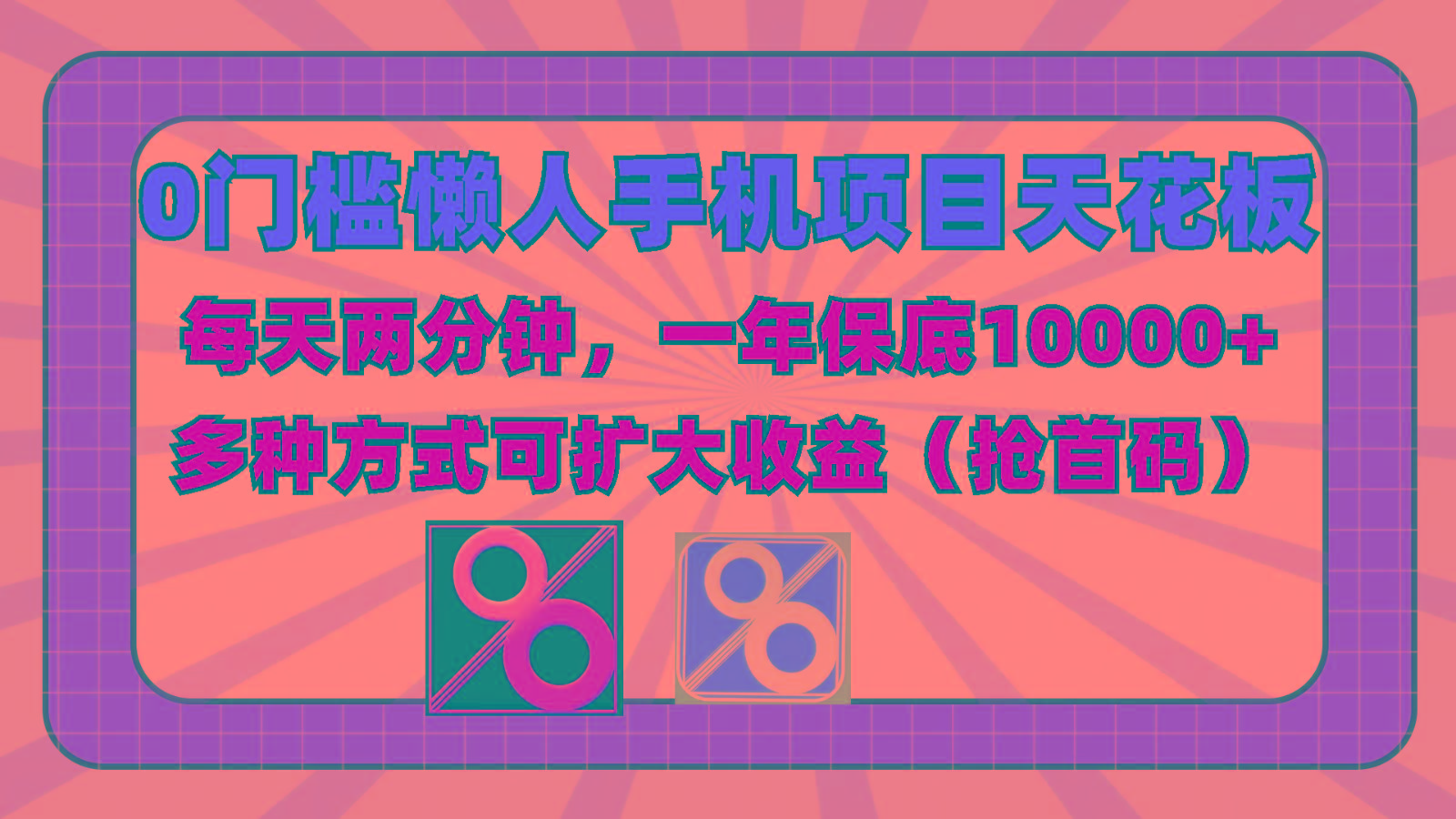 0门槛懒人手机项目，每天2分钟，一年10000+多种方式可扩大收益(抢首码)-极速轻创