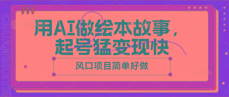 用AI做绘本故事，起号猛变现快，风口项目简单好做-极速轻创