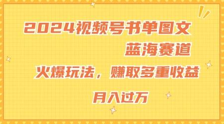 2024视频号书单图文蓝海赛道，火爆玩法，赚取多重收益，小白轻松上手，月入上万【揭秘】-极速轻创