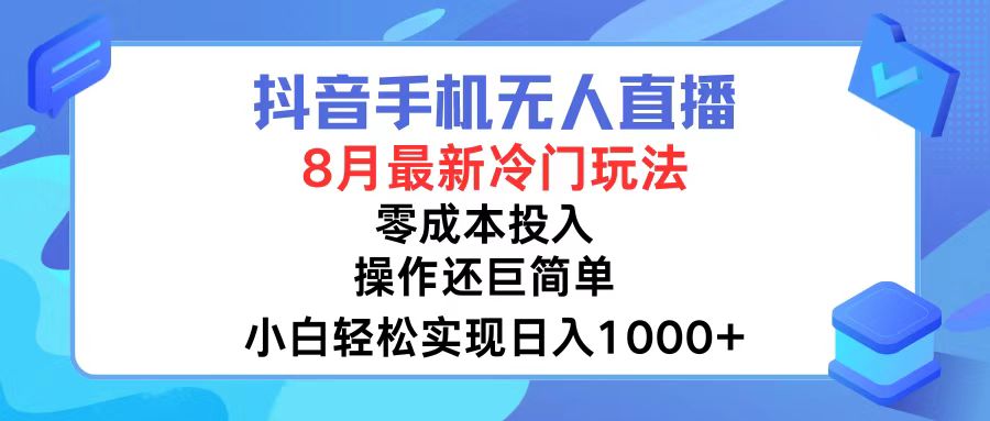 抖音手机无人直播，8月全新冷门玩法，小白轻松实现日入1000+，操作巨...-极速轻创