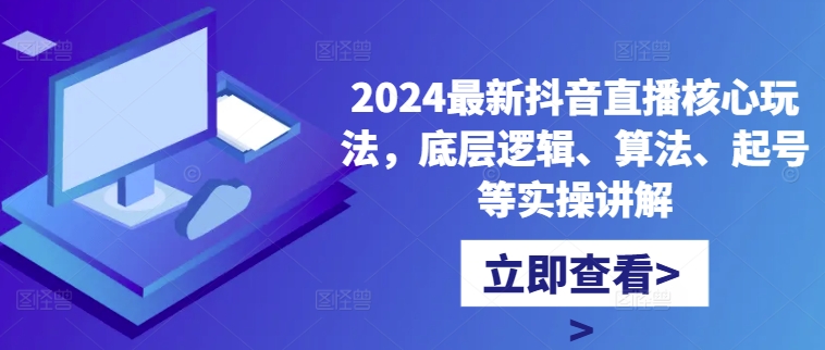 2024最新抖音直播核心玩法，底层逻辑、算法、起号等实操讲解-极速轻创
