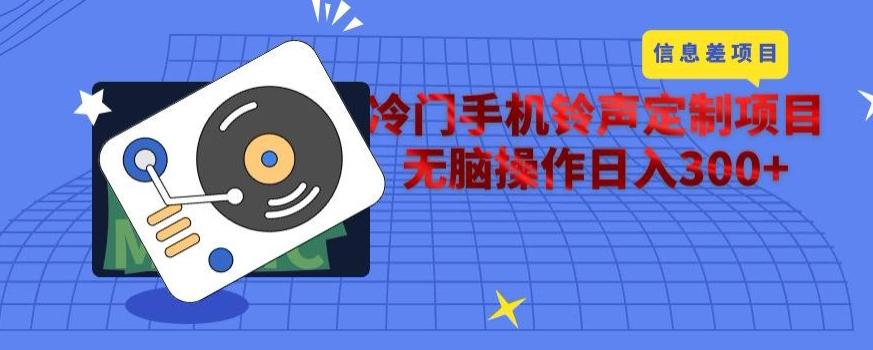 冷门手机铃声定制项目，通过信息差无脑操作日入300+-极速轻创