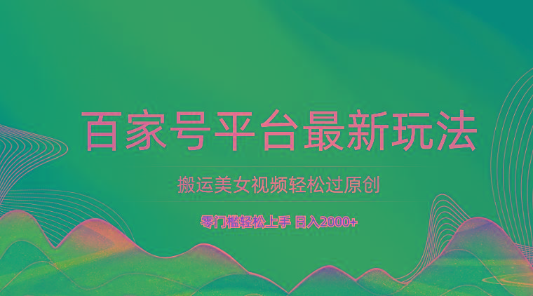 百家号平台搬运美女视频轻松过原创最新玩法，零门槛轻松上手，日入2000+ 可批量-极速轻创