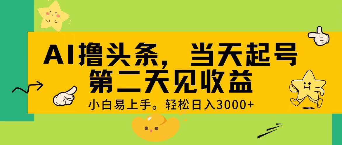 AI撸头条，轻松日入3000+，当天起号，第二天见收益。-极速轻创