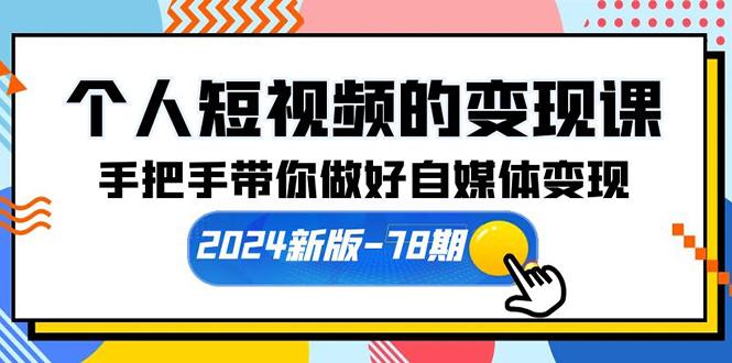 (10079期)个人短视频的变现课【2024新版-78期】手把手带你做好自媒体变现(61节课)-极速轻创