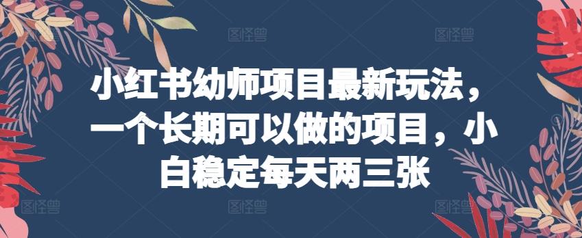 小红书幼师项目最新玩法，一个长期可以做的项目，小白稳定每天两三张-极速轻创