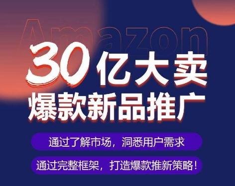 亚马逊·30亿大卖爆款新品推广，可复制、全程案例实操的爆款推新SOP-极速轻创