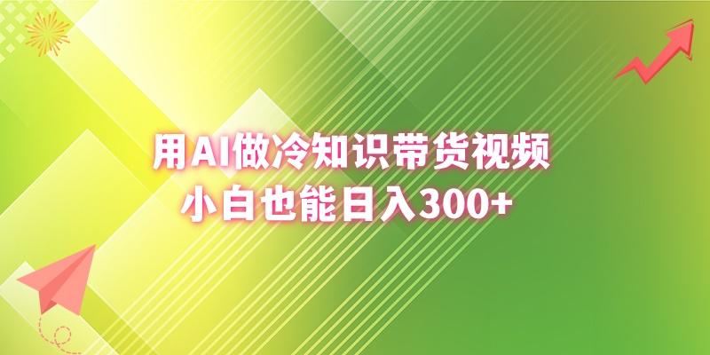 (8631期)用AI做冷知识带货视频，小白也能日入300+-极速轻创
